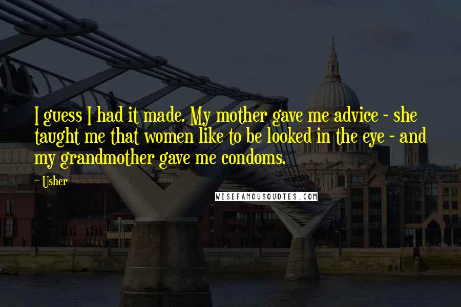 Usher Quotes: I guess I had it made. My mother gave me advice - she taught me that women like to be looked in the eye - and my grandmother gave me condoms.