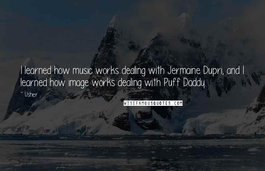 Usher Quotes: I learned how music works dealing with Jermaine Dupri, and I learned how image works dealing with Puff Daddy.