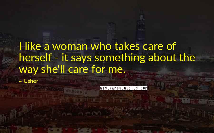 Usher Quotes: I like a woman who takes care of herself - it says something about the way she'll care for me.