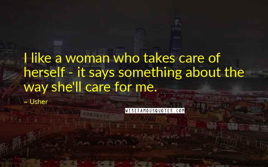 Usher Quotes: I like a woman who takes care of herself - it says something about the way she'll care for me.