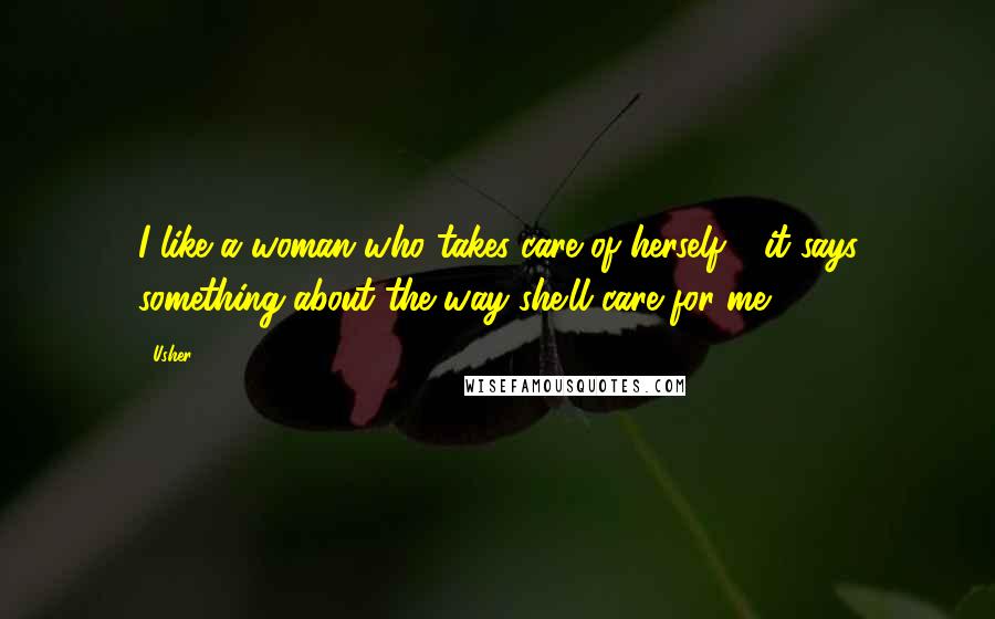 Usher Quotes: I like a woman who takes care of herself - it says something about the way she'll care for me.