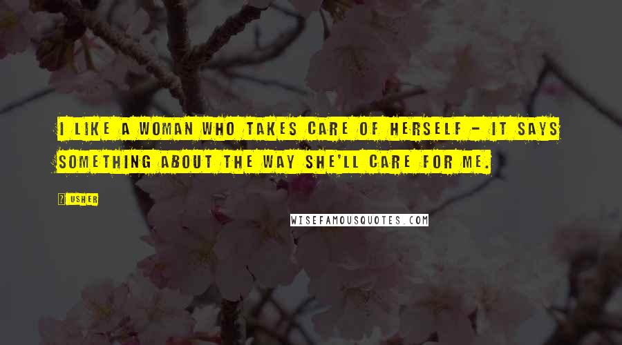 Usher Quotes: I like a woman who takes care of herself - it says something about the way she'll care for me.