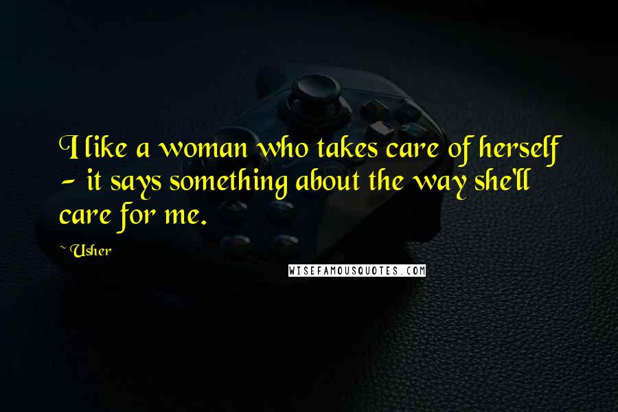 Usher Quotes: I like a woman who takes care of herself - it says something about the way she'll care for me.