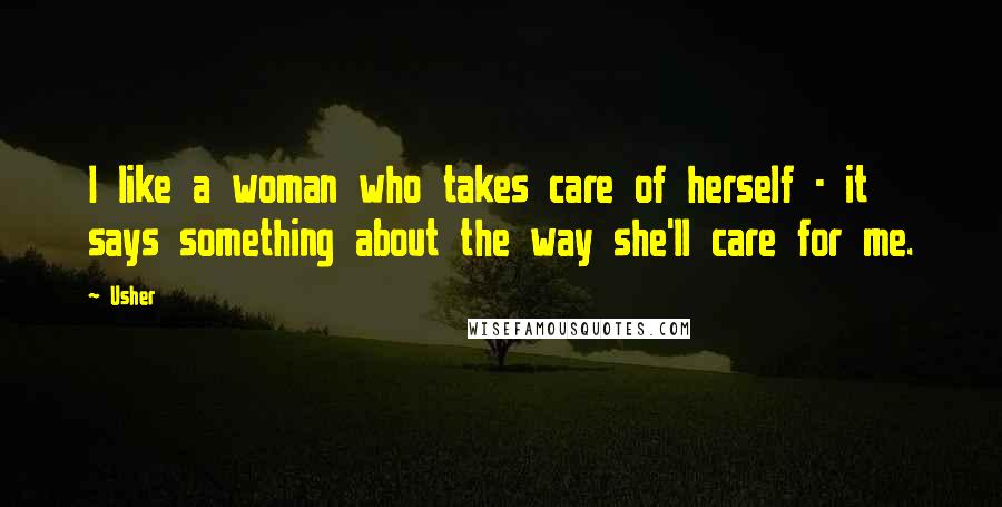 Usher Quotes: I like a woman who takes care of herself - it says something about the way she'll care for me.