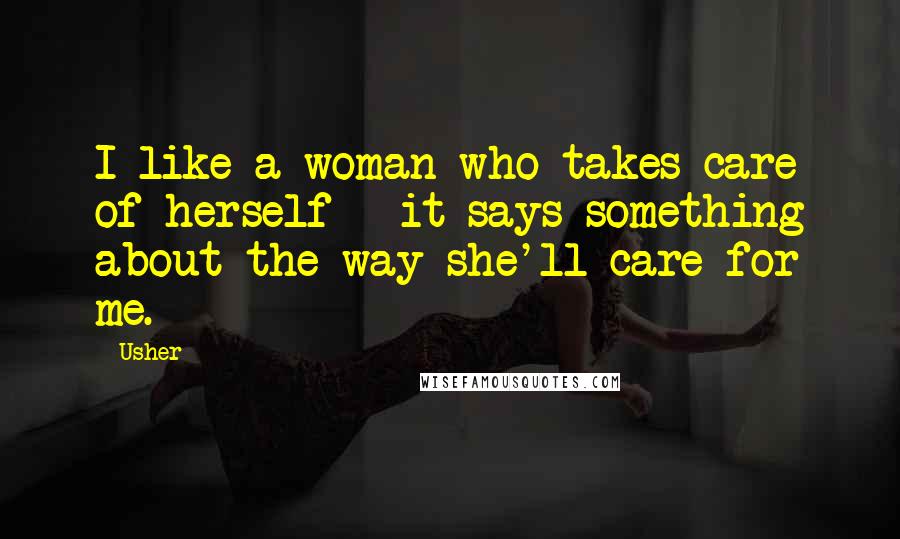 Usher Quotes: I like a woman who takes care of herself - it says something about the way she'll care for me.