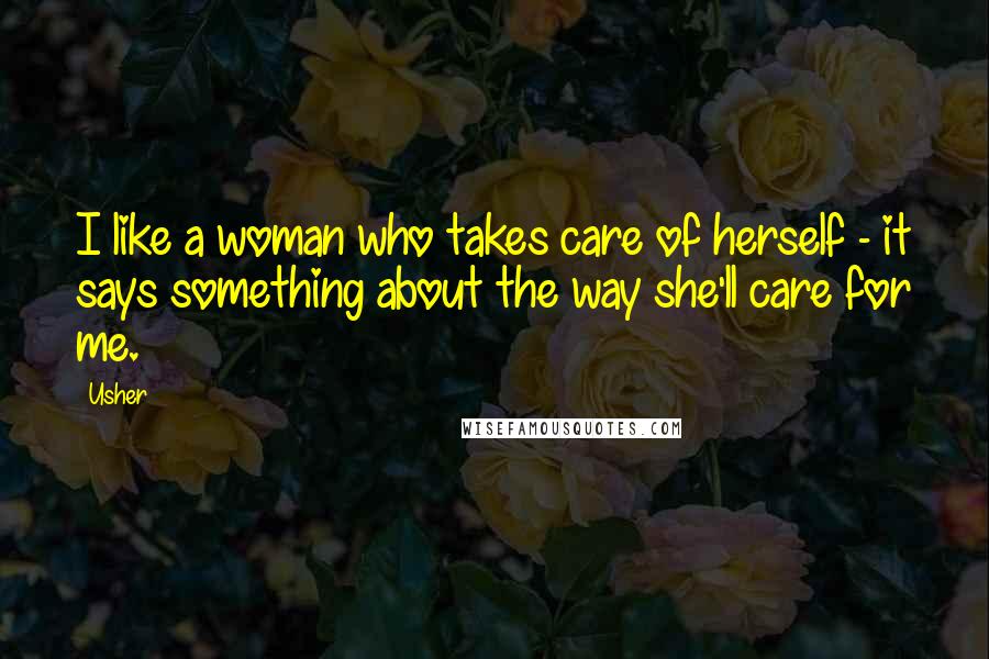 Usher Quotes: I like a woman who takes care of herself - it says something about the way she'll care for me.