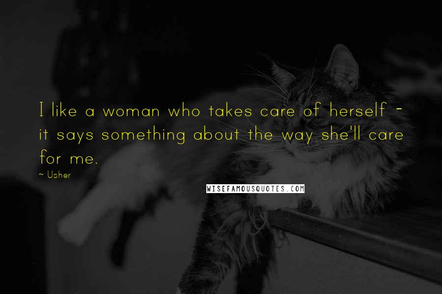 Usher Quotes: I like a woman who takes care of herself - it says something about the way she'll care for me.