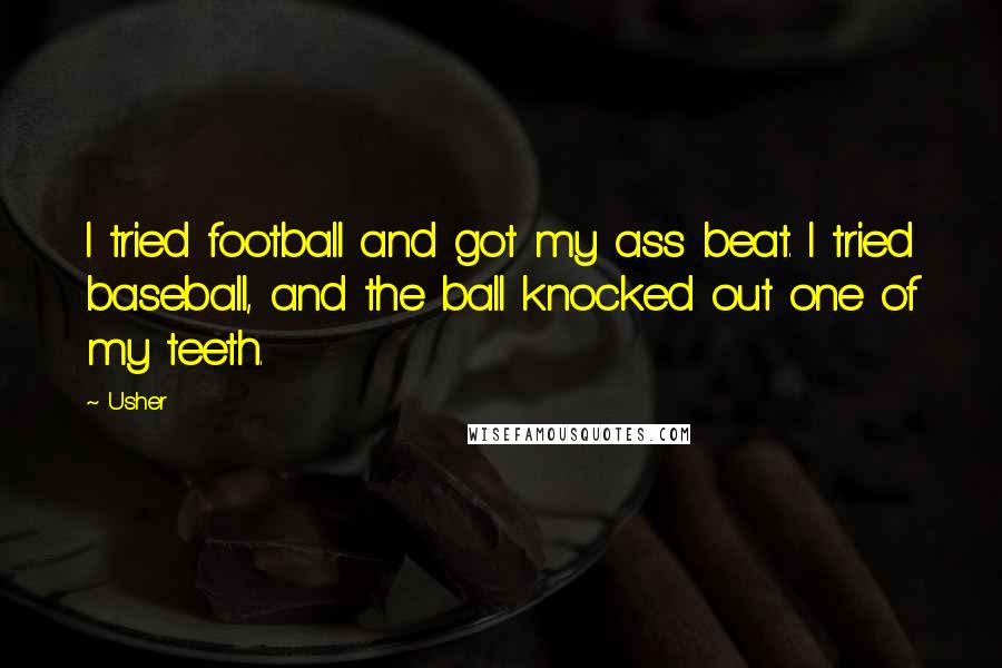 Usher Quotes: I tried football and got my ass beat. I tried baseball, and the ball knocked out one of my teeth.
