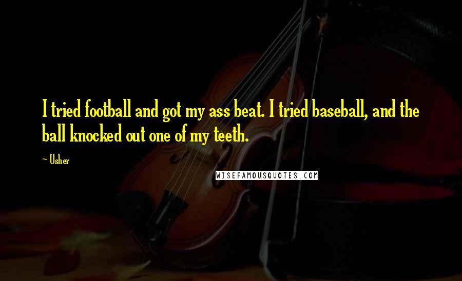 Usher Quotes: I tried football and got my ass beat. I tried baseball, and the ball knocked out one of my teeth.