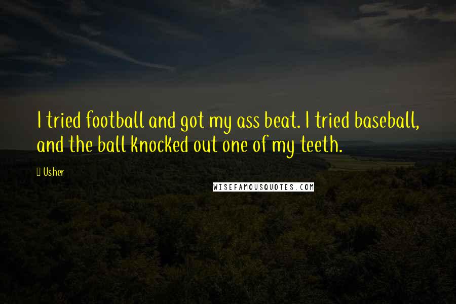 Usher Quotes: I tried football and got my ass beat. I tried baseball, and the ball knocked out one of my teeth.