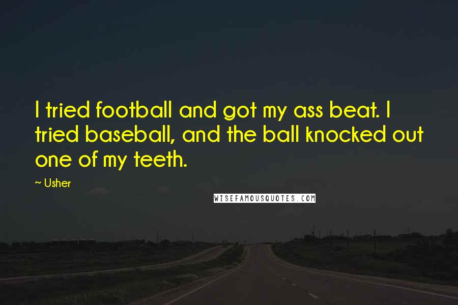 Usher Quotes: I tried football and got my ass beat. I tried baseball, and the ball knocked out one of my teeth.
