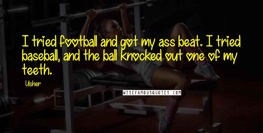Usher Quotes: I tried football and got my ass beat. I tried baseball, and the ball knocked out one of my teeth.