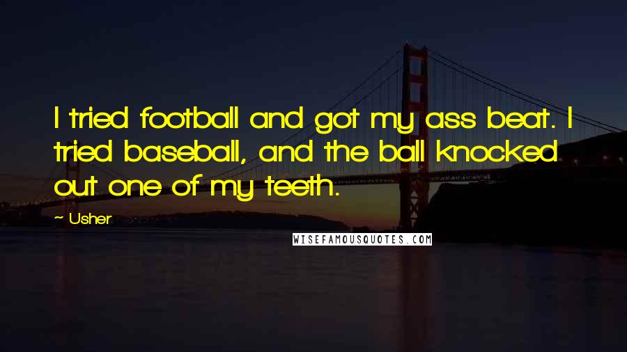 Usher Quotes: I tried football and got my ass beat. I tried baseball, and the ball knocked out one of my teeth.