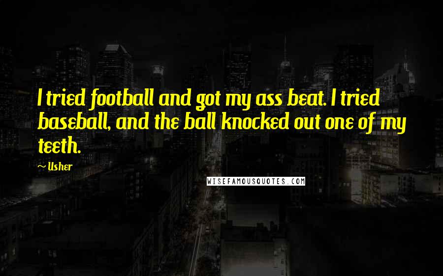 Usher Quotes: I tried football and got my ass beat. I tried baseball, and the ball knocked out one of my teeth.