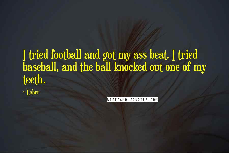 Usher Quotes: I tried football and got my ass beat. I tried baseball, and the ball knocked out one of my teeth.