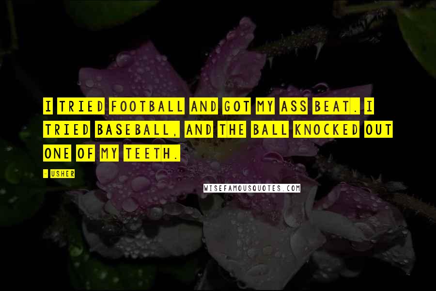 Usher Quotes: I tried football and got my ass beat. I tried baseball, and the ball knocked out one of my teeth.