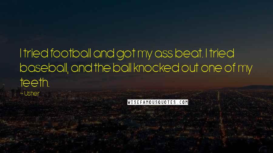 Usher Quotes: I tried football and got my ass beat. I tried baseball, and the ball knocked out one of my teeth.