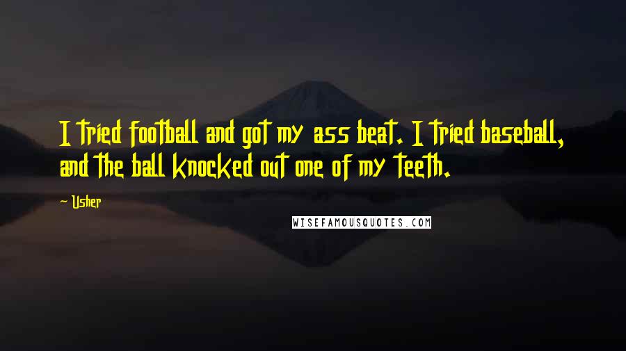 Usher Quotes: I tried football and got my ass beat. I tried baseball, and the ball knocked out one of my teeth.