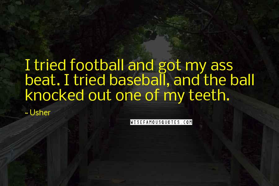 Usher Quotes: I tried football and got my ass beat. I tried baseball, and the ball knocked out one of my teeth.
