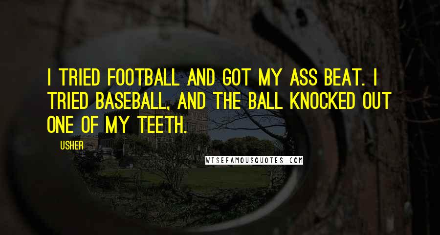 Usher Quotes: I tried football and got my ass beat. I tried baseball, and the ball knocked out one of my teeth.