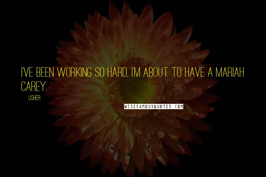 Usher Quotes: I've been working so hard, I'm about to have a Mariah Carey.