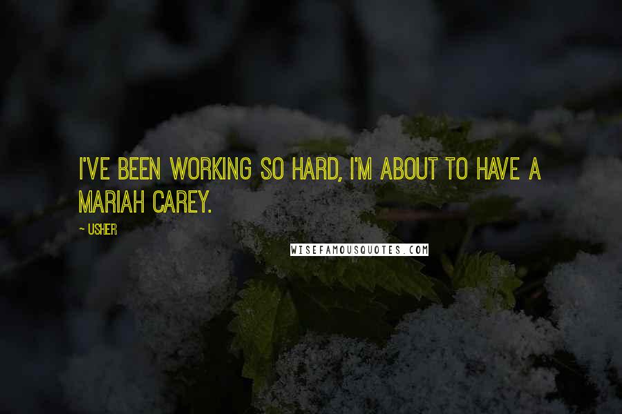 Usher Quotes: I've been working so hard, I'm about to have a Mariah Carey.