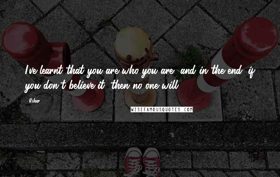 Usher Quotes: I've learnt that you are who you are, and in the end, if you don't believe it, then no one will.