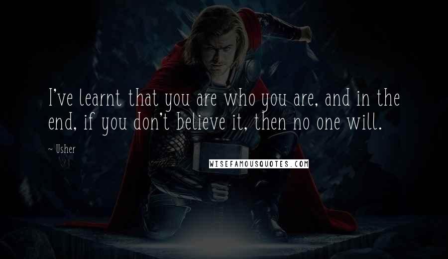 Usher Quotes: I've learnt that you are who you are, and in the end, if you don't believe it, then no one will.