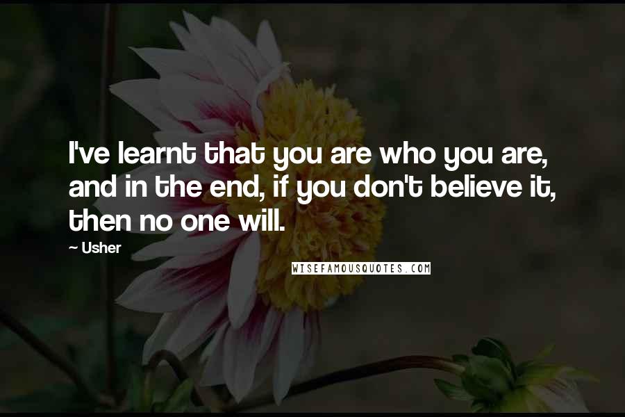 Usher Quotes: I've learnt that you are who you are, and in the end, if you don't believe it, then no one will.