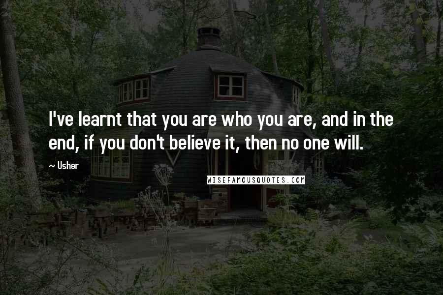 Usher Quotes: I've learnt that you are who you are, and in the end, if you don't believe it, then no one will.