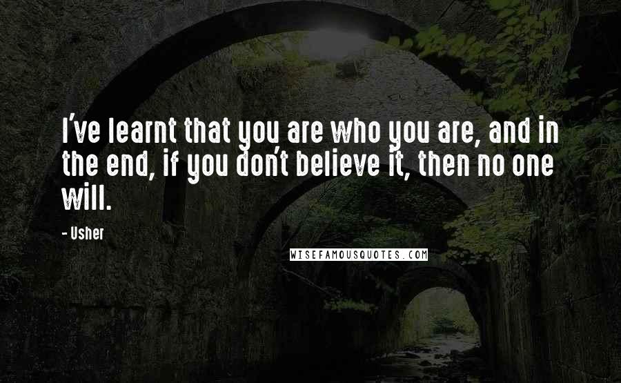 Usher Quotes: I've learnt that you are who you are, and in the end, if you don't believe it, then no one will.