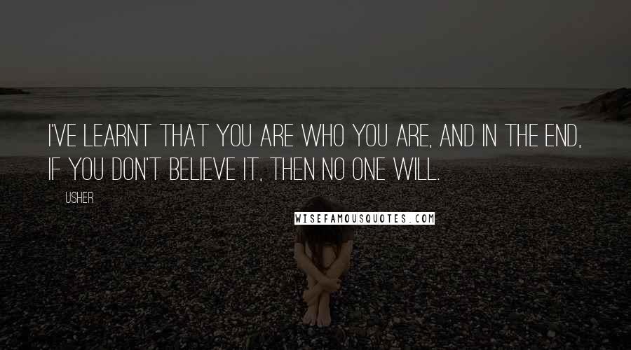 Usher Quotes: I've learnt that you are who you are, and in the end, if you don't believe it, then no one will.