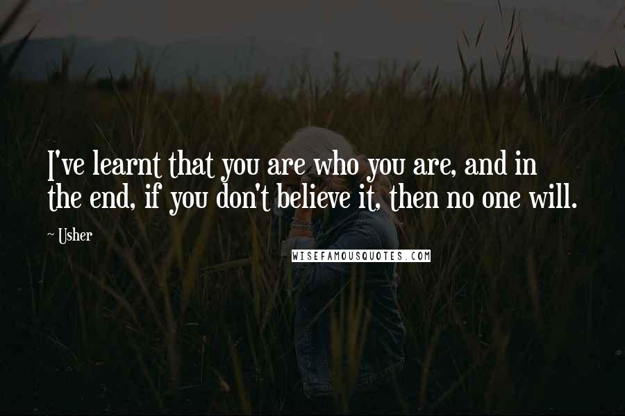 Usher Quotes: I've learnt that you are who you are, and in the end, if you don't believe it, then no one will.