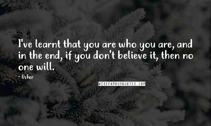 Usher Quotes: I've learnt that you are who you are, and in the end, if you don't believe it, then no one will.