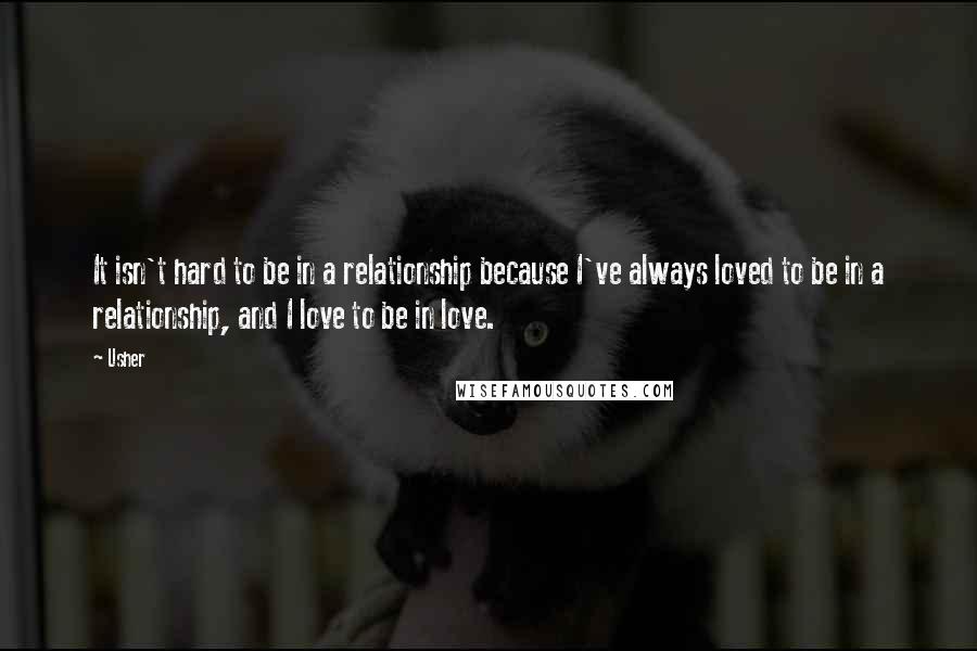 Usher Quotes: It isn't hard to be in a relationship because I've always loved to be in a relationship, and I love to be in love.