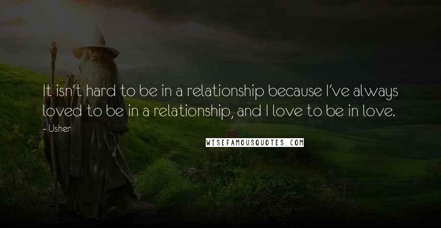 Usher Quotes: It isn't hard to be in a relationship because I've always loved to be in a relationship, and I love to be in love.