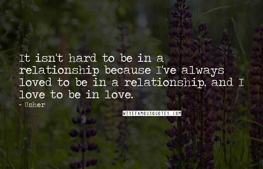 Usher Quotes: It isn't hard to be in a relationship because I've always loved to be in a relationship, and I love to be in love.