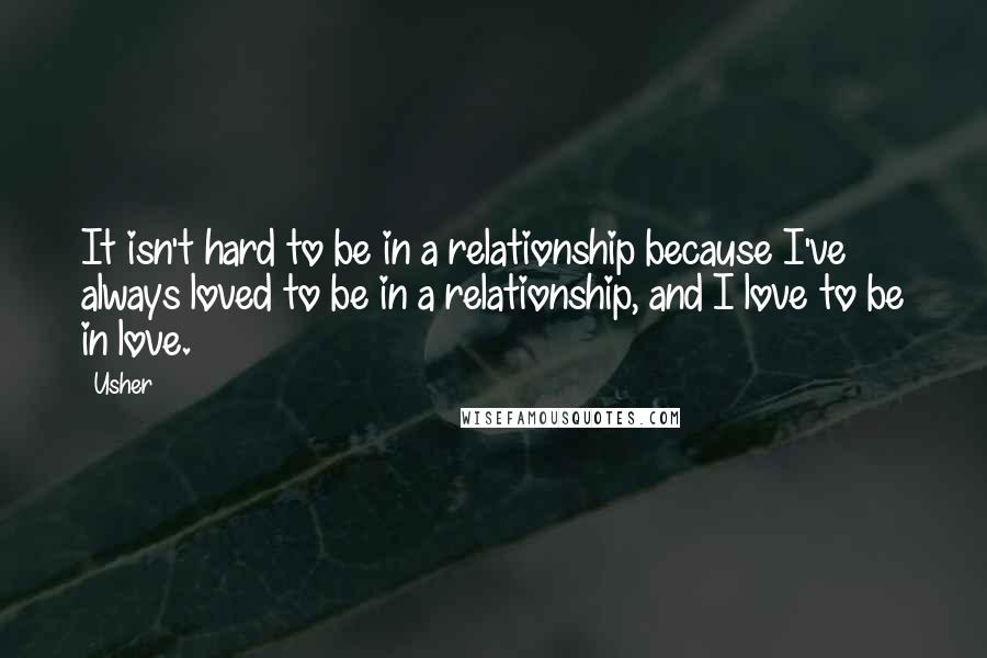 Usher Quotes: It isn't hard to be in a relationship because I've always loved to be in a relationship, and I love to be in love.