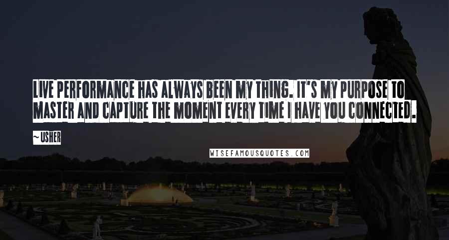 Usher Quotes: Live performance has always been my thing. It's my purpose to master and capture the moment every time I have you connected.