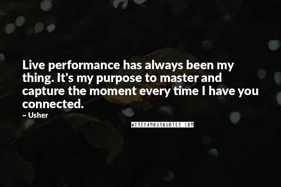 Usher Quotes: Live performance has always been my thing. It's my purpose to master and capture the moment every time I have you connected.