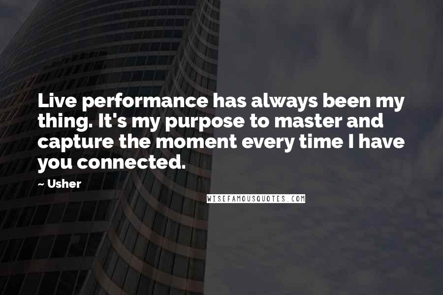 Usher Quotes: Live performance has always been my thing. It's my purpose to master and capture the moment every time I have you connected.