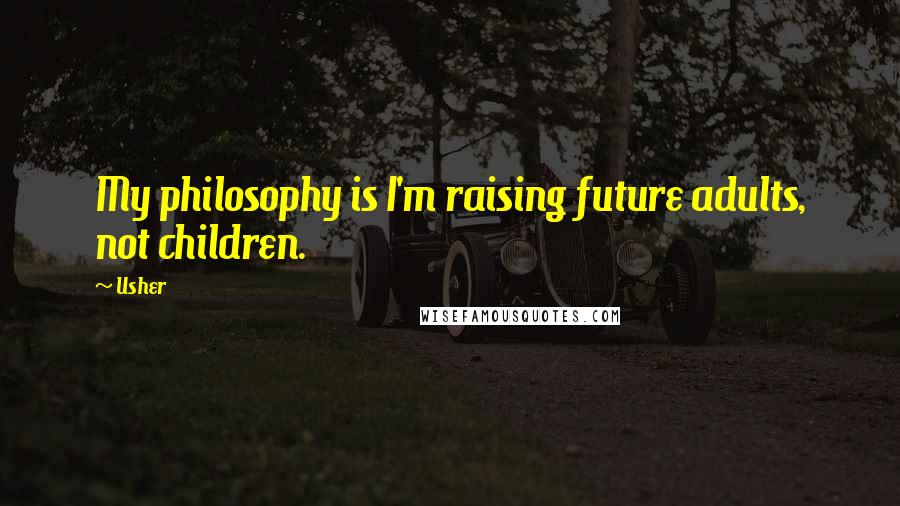 Usher Quotes: My philosophy is I'm raising future adults, not children.