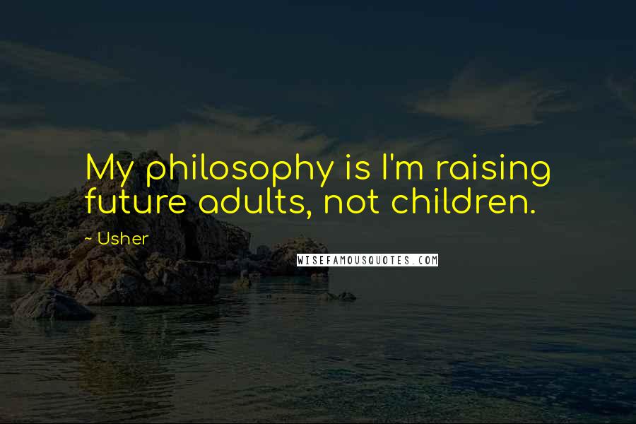 Usher Quotes: My philosophy is I'm raising future adults, not children.