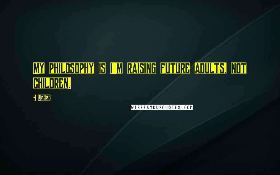 Usher Quotes: My philosophy is I'm raising future adults, not children.