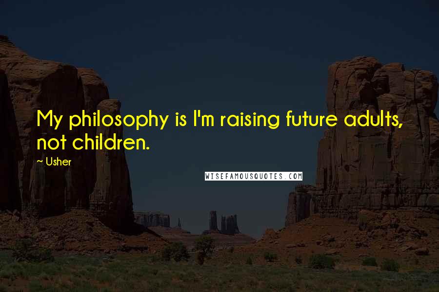 Usher Quotes: My philosophy is I'm raising future adults, not children.