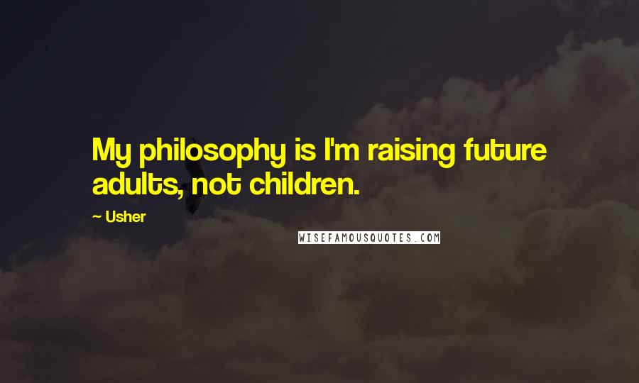 Usher Quotes: My philosophy is I'm raising future adults, not children.