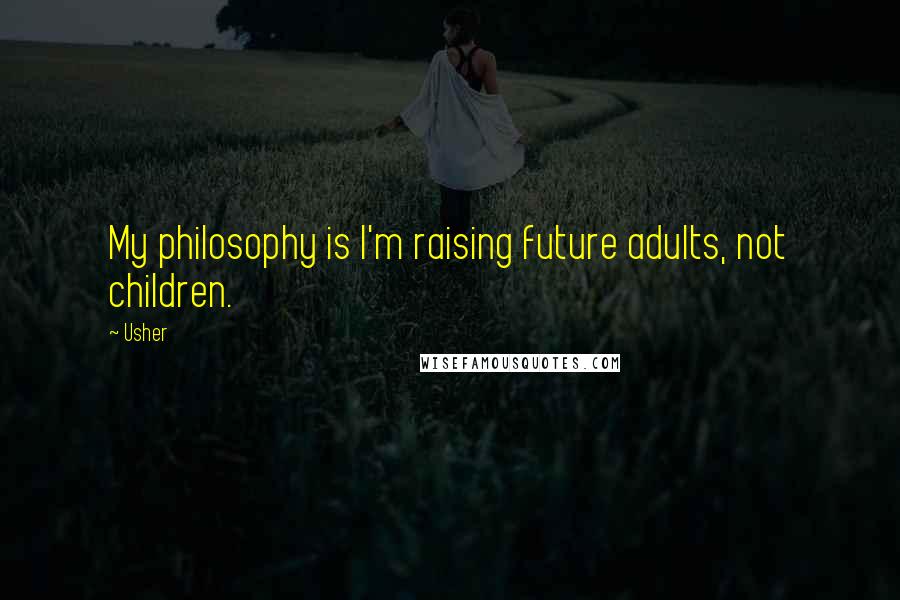 Usher Quotes: My philosophy is I'm raising future adults, not children.