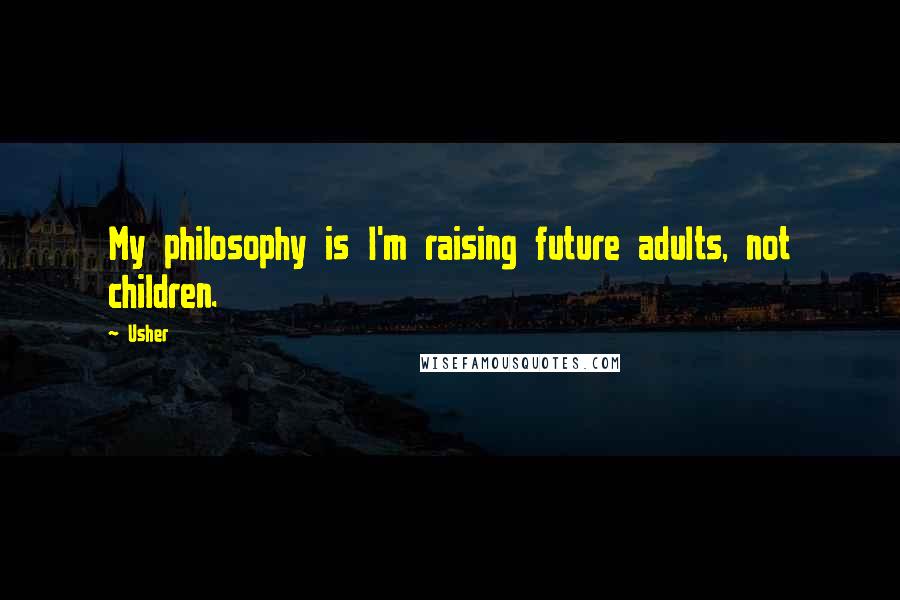 Usher Quotes: My philosophy is I'm raising future adults, not children.