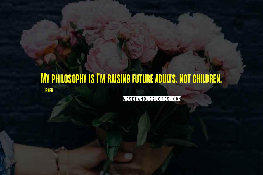Usher Quotes: My philosophy is I'm raising future adults, not children.