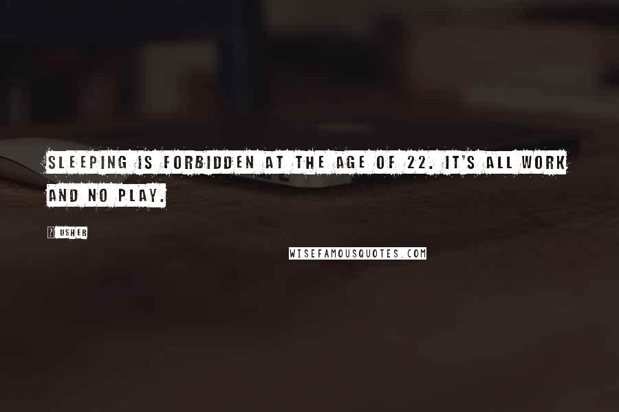 Usher Quotes: Sleeping is forbidden at the age of 22. It's all work and no play.